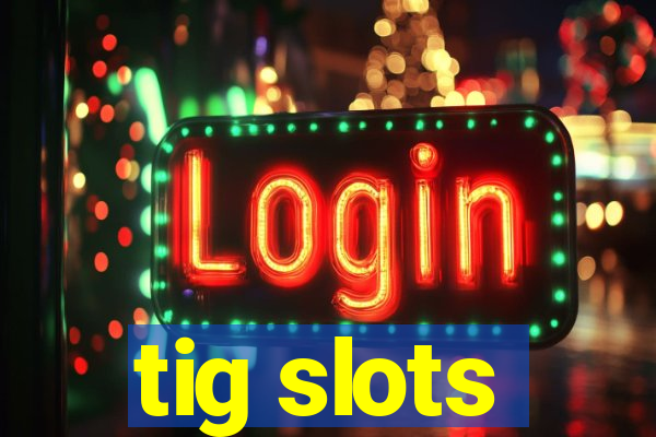 tig slots